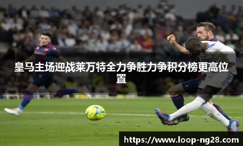 皇马主场迎战莱万特全力争胜力争积分榜更高位置